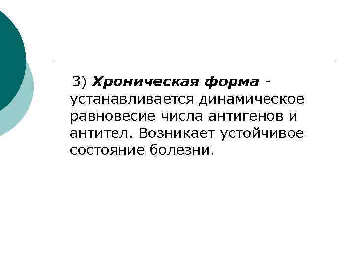 3) Хроническая форма устанавливается динамическое равновесие числа антигенов и антител. Возникает устойчивое состояние болезни.