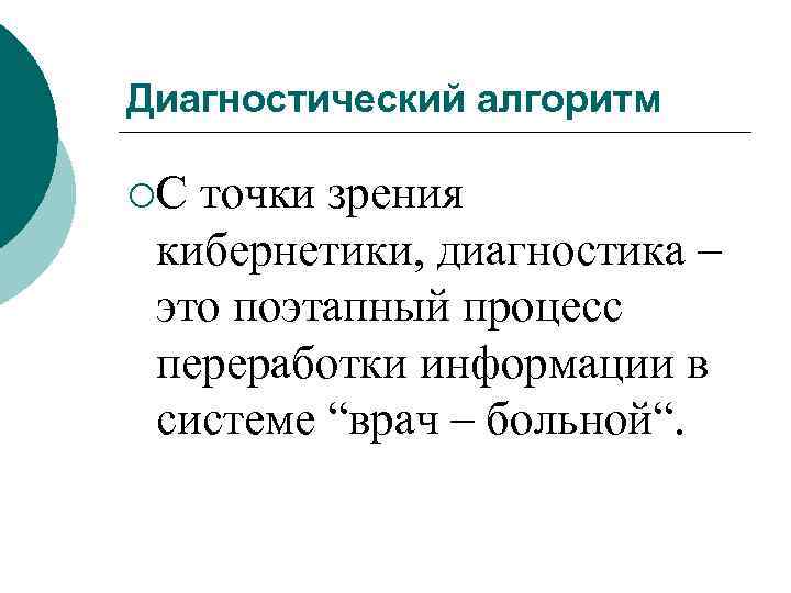 Диагностический алгоритм ¡С точки зрения кибернетики, диагностика – это поэтапный процесс переработки информации в
