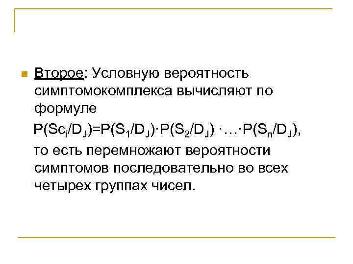n Второе: Условную вероятность симптомокомплекса вычисляют по формуле P(Sci/DJ)=P(S 1/DJ)·P(S 2/DJ) ·…·P(Sn/DJ), то есть