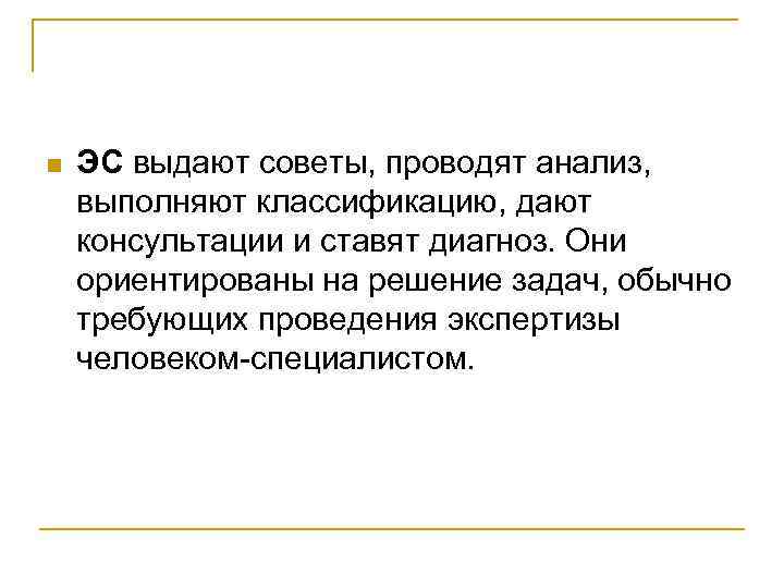 n ЭС выдают советы, проводят анализ, выполняют классификацию, дают консультации и ставят диагноз. Они