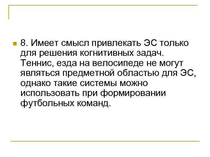 n 8. Имеет смысл привлекать ЭС только для решения когнитивных задач. Теннис, езда на