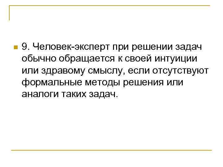 n 9. Человек-эксперт при решении задач обычно обращается к своей интуиции или здравому смыслу,