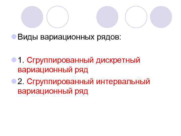 l Виды вариационных рядов: l 1. Сгруппированный дискретный вариационный ряд l 2. Сгруппированный интервальный