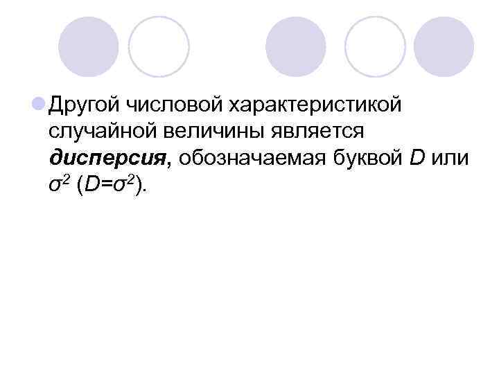 l Другой числовой характеристикой случайной величины является дисперсия, обозначаемая буквой D или σ2 (D=σ2).