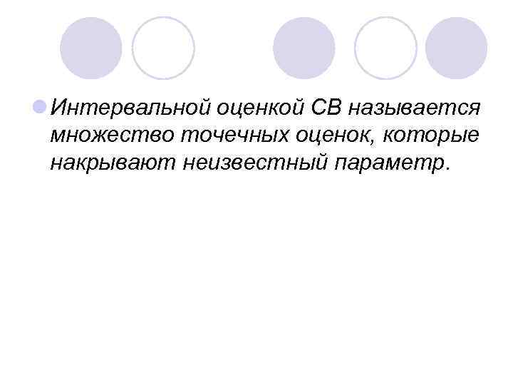 l Интервальной оценкой СВ называется множество точечных оценок, которые накрывают неизвестный параметр. 