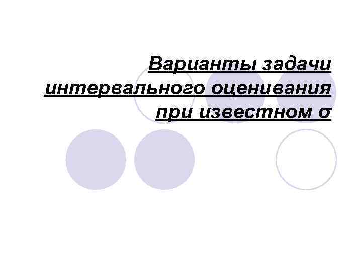 Варианты задачи интервального оценивания при известном σ 