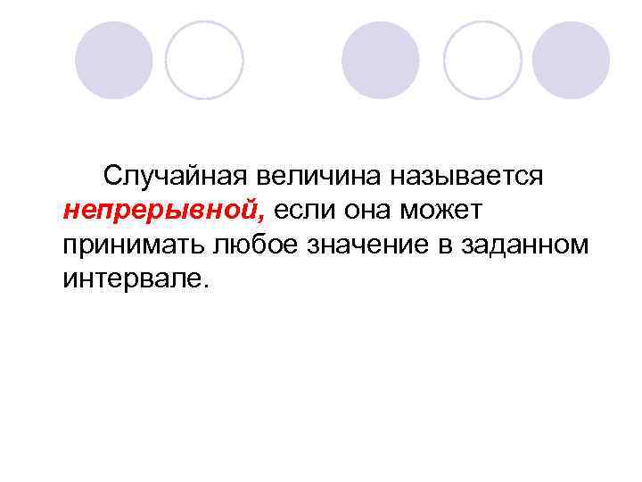Случайная величина называется непрерывной, если она может принимать любое значение в заданном интервале. 