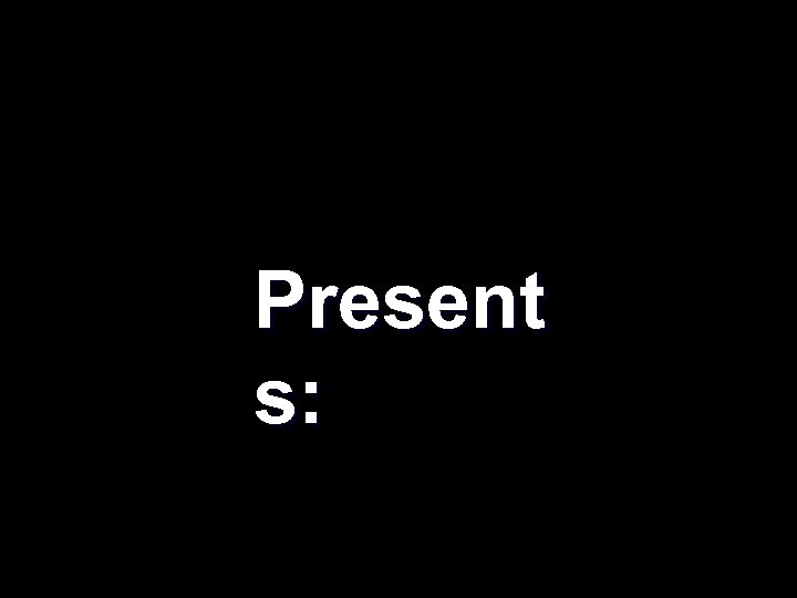 Present s: 