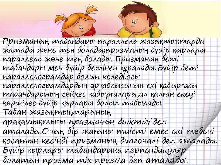 Призманың табандары параллель жазықтықтарда жатады және тең болады; призманың бүйір қырлары параллель және тең