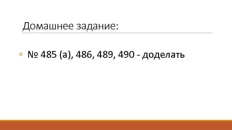 Домашнее задание: ◦ № 485 (а), 486, 489, 490 - доделать 
