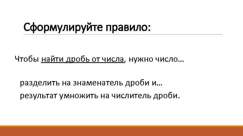 Сформулируйте правило: Чтобы найти дробь от числа, нужно число… разделить на знаменатель дроби и…