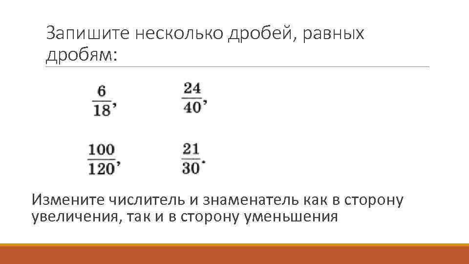 Запишите несколько дробей, равных дробям: Измените числитель и знаменатель как в сторону увеличения, так