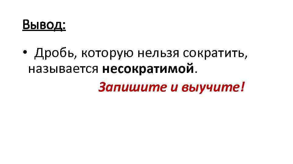 Вывод: • Дробь, которую нельзя сократить, называется несократимой. Запишите и выучите! 