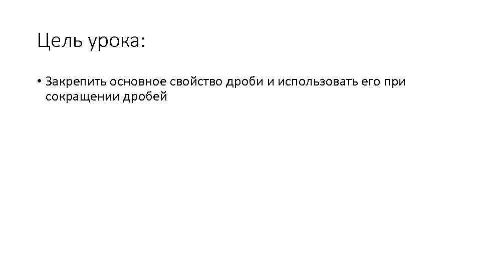 Цель урока: • Закрепить основное свойство дроби и использовать его при сокращении дробей 