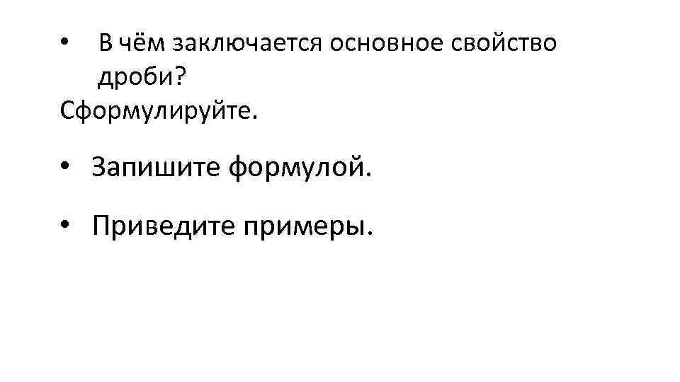  • В чём заключается основное свойство дроби? Сформулируйте. • Запишите формулой. • Приведите