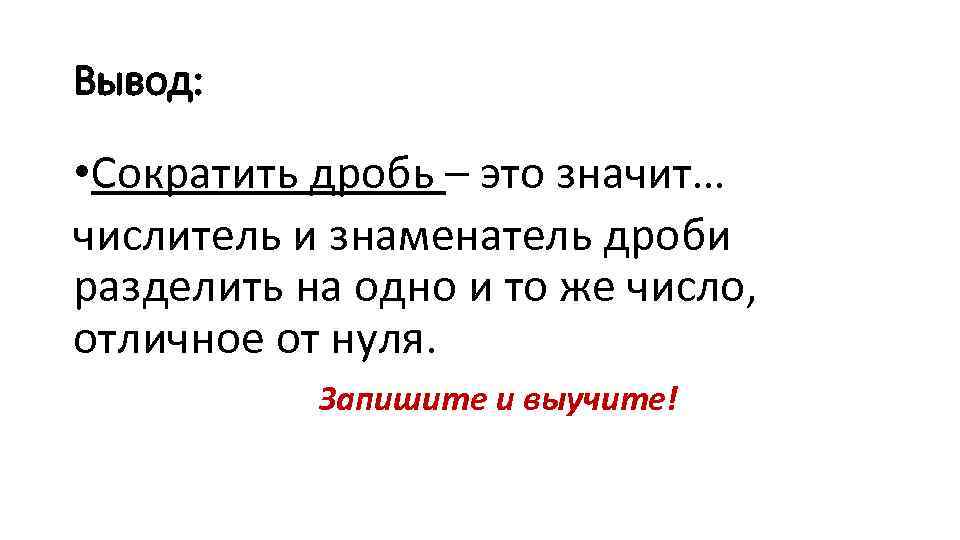 Вывод: • Сократить дробь – это значит… числитель и знаменатель дроби разделить на одно