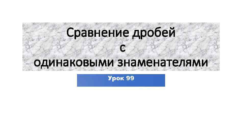 Сравнение дробей с одинаковыми знаменателями Урок 99 