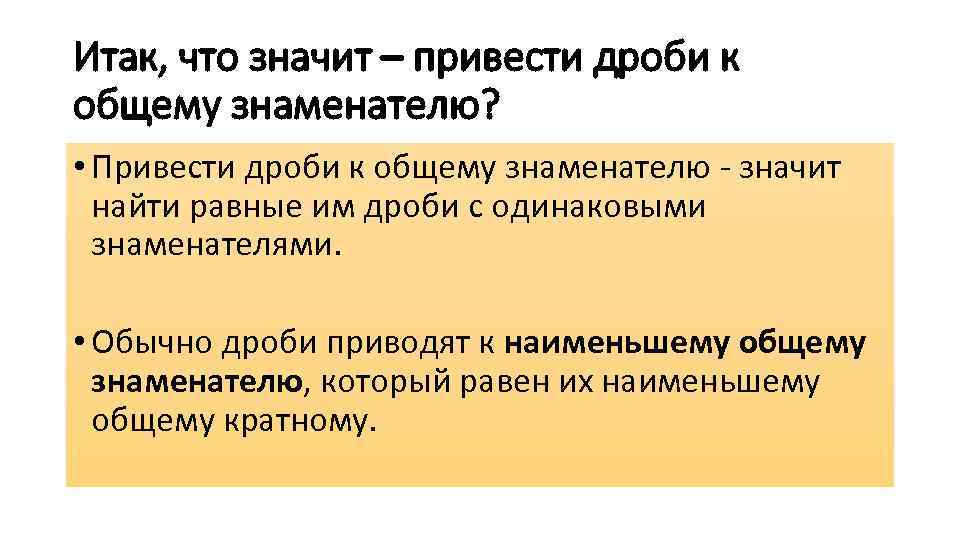 Итак, что значит – привести дроби к общему знаменателю? • Привести дроби к общему