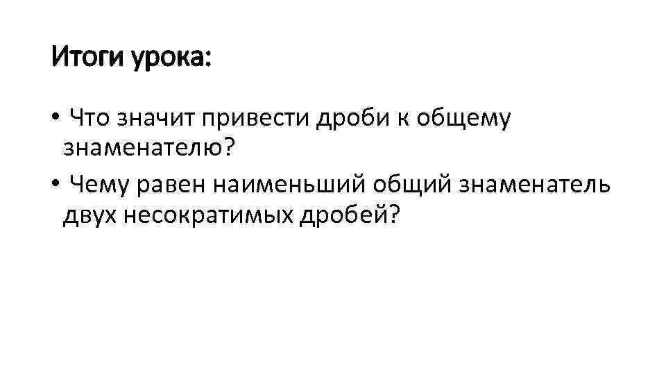 Итоги урока: • Что значит привести дроби к общему знаменателю? • Чему равен наименьший