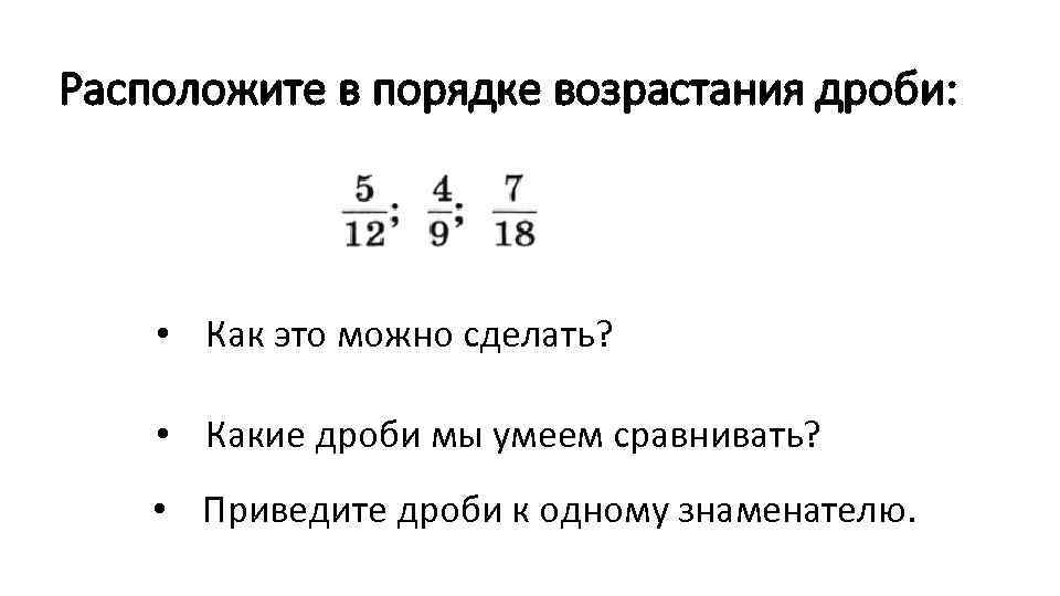 Расположите в порядке возрастания дроби: • Как это можно сделать? • Какие дроби мы
