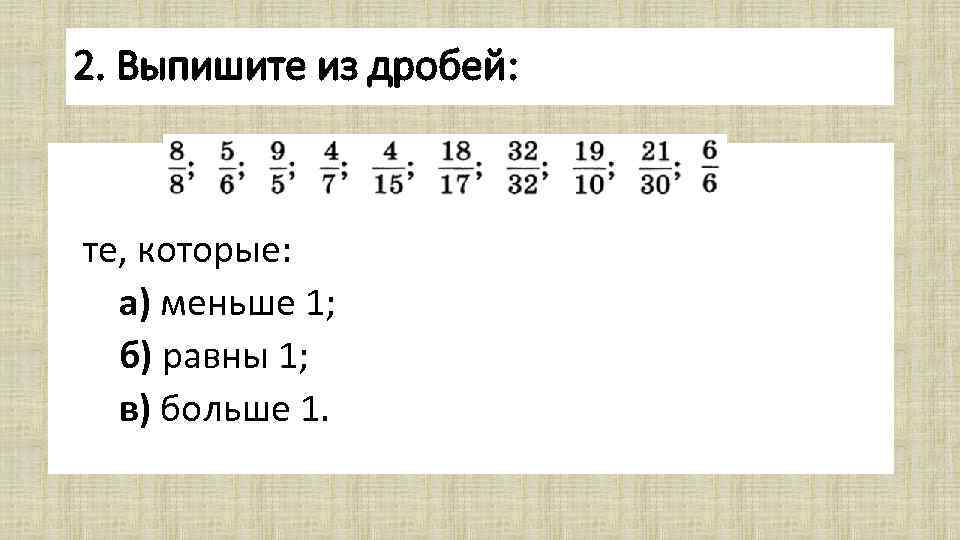 2. Выпишите из дробей: те, которые: а) меньше 1; б) равны 1; в) больше