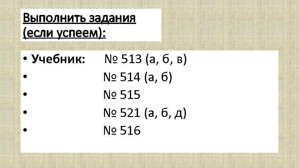 Выполнить задания (если успеем): • Учебник: № 513 (а, б, в) • № 514