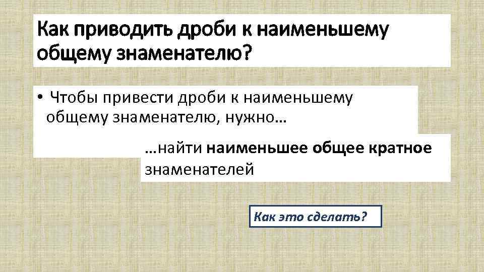 Как приводить дроби к наименьшему общему знаменателю? • Чтобы привести дроби к наименьшему общему