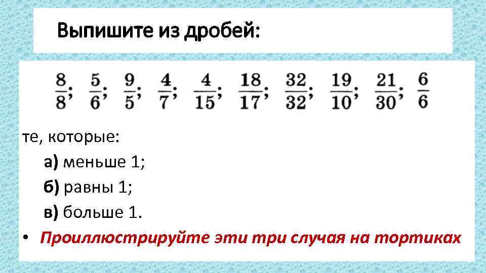 Выпишите из дробей: те, которые: а) меньше 1; б) равны 1; в) больше 1.