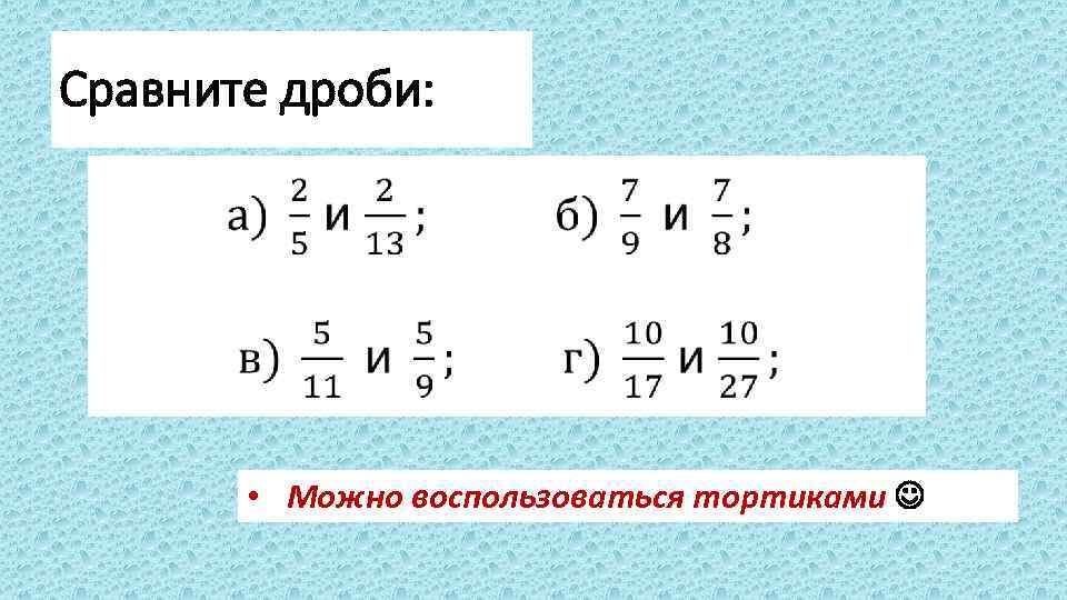 Сравните дроби: • Можно воспользоваться тортиками 