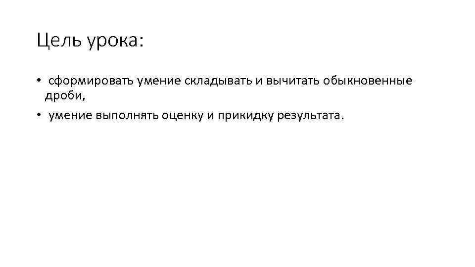 Цель урока: • сформировать умение складывать и вычитать обыкновенные дроби, • умение выполнять оценку