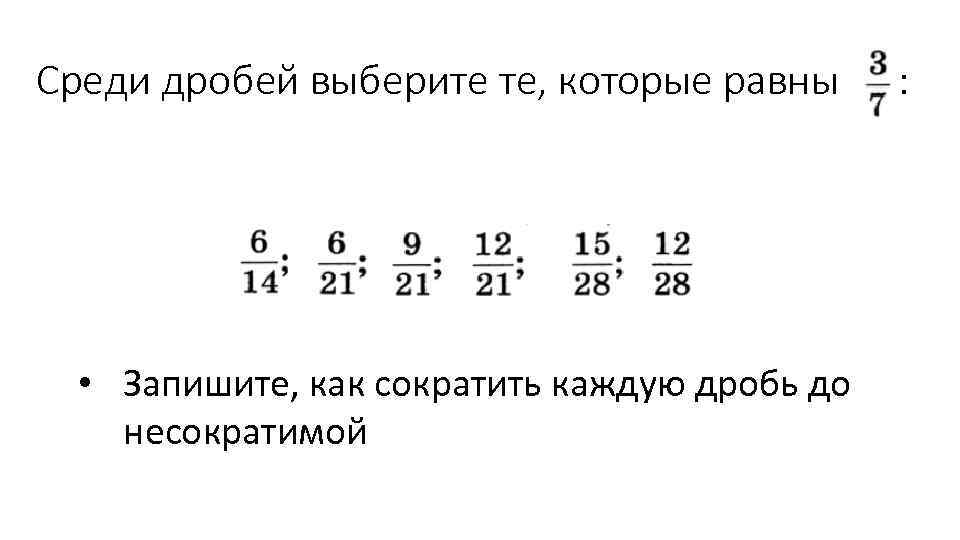 Среди дробей выберите те, которые равны • Запишите, как сократить каждую дробь до несократимой