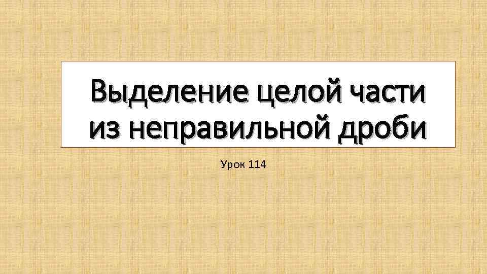 Выделение целой части из неправильной дроби Урок 114 