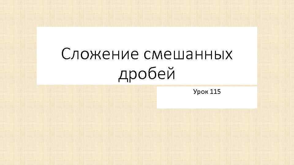 Сложение смешанных дробей Урок 115 