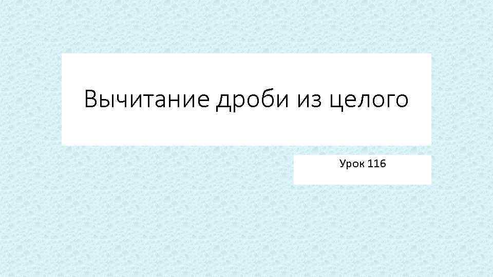 Вычитание дроби из целого Урок 116 