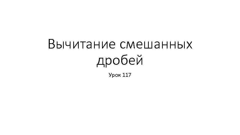 Вычитание смешанных дробей Урок 117 