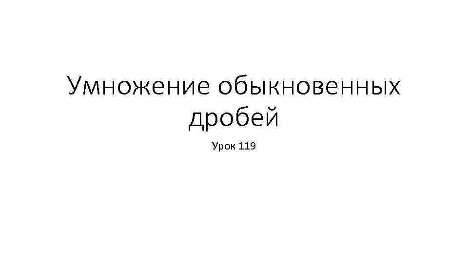 Умножение обыкновенных дробей Урок 119 