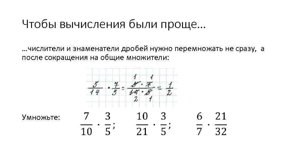 Чтобы вычисления были проще… …числители и знаменатели дробей нужно перемножать не сразу, а после
