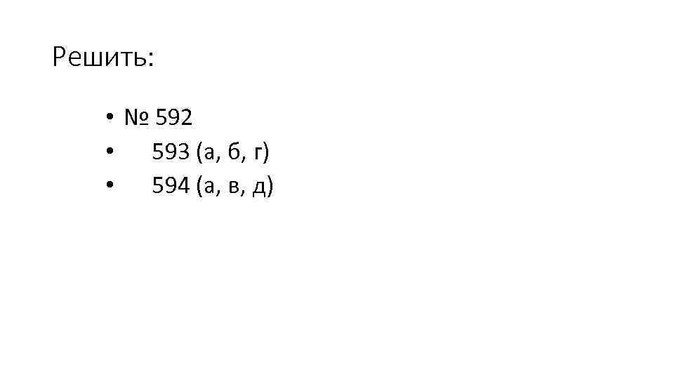 Решить: • № 592 • 593 (а, б, г) • 594 (а, в, д)