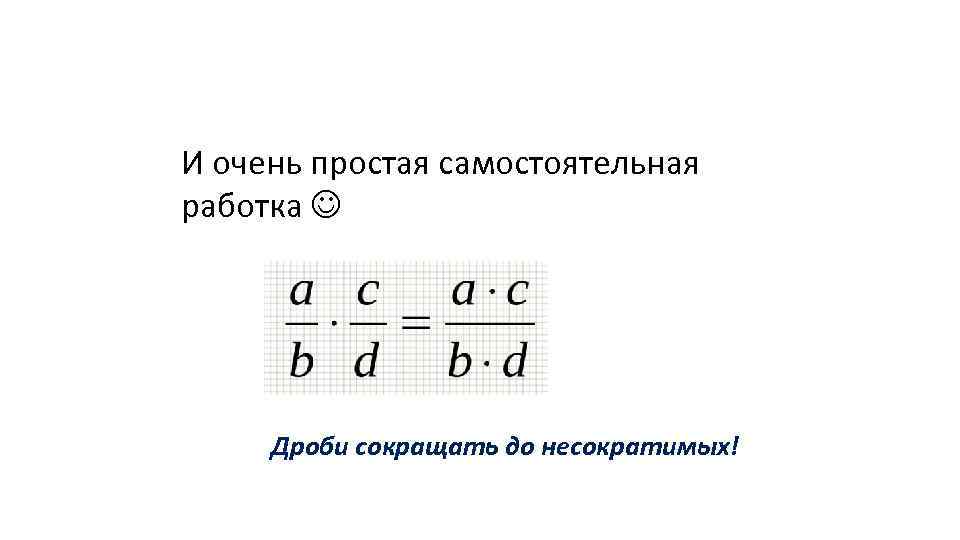 И очень простая самостоятельная работка Дроби сокращать до несократимых! 