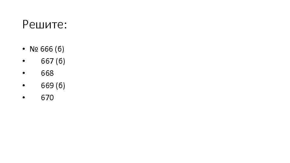 Решите: • № 666 (б) • 667 (б) • 668 • 669 (б) •