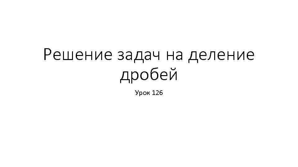 Решение задач на деление дробей Урок 126 