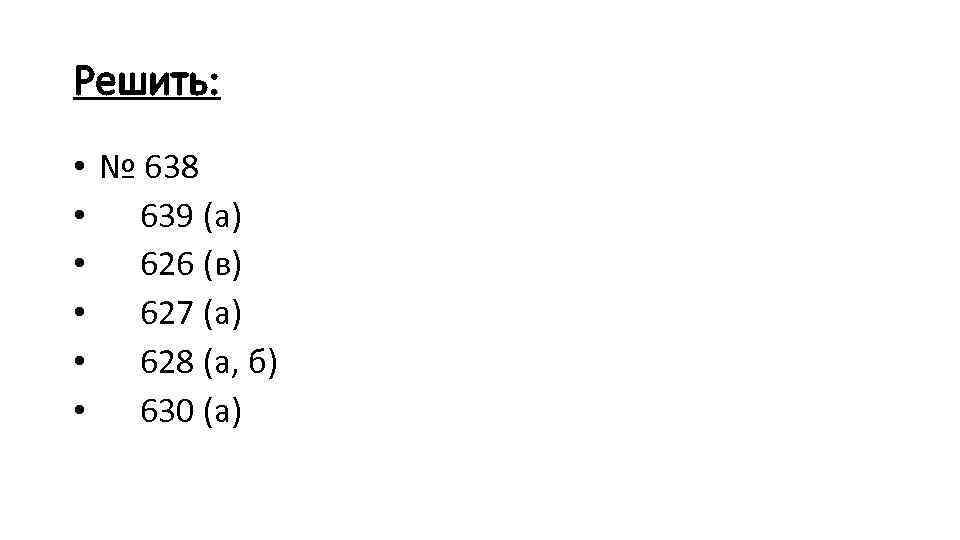 Решить: • № 638 • 639 (а) • 626 (в) • 627 (а) •