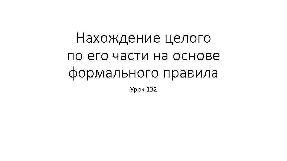 Нахождение целого по его части на основе формального правила Урок 132 