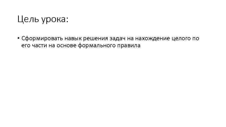 Цель урока: • Сформировать навык решения задач на нахождение целого по его части на