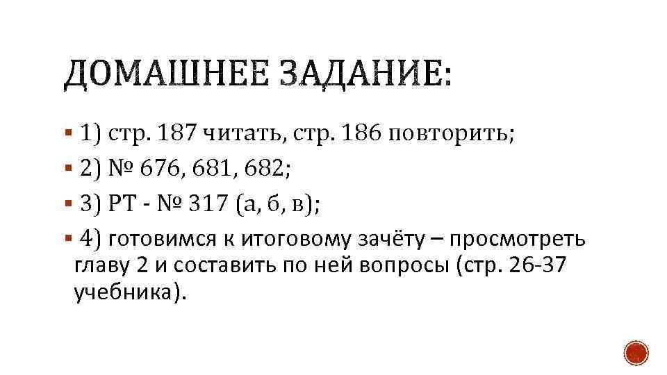 § 1) стр. 187 читать, стр. 186 повторить; § 2) № 676, 681, 682;
