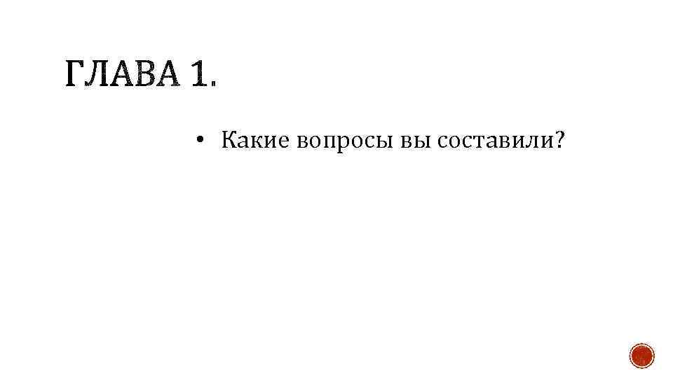  • Какие вопросы вы составили? 
