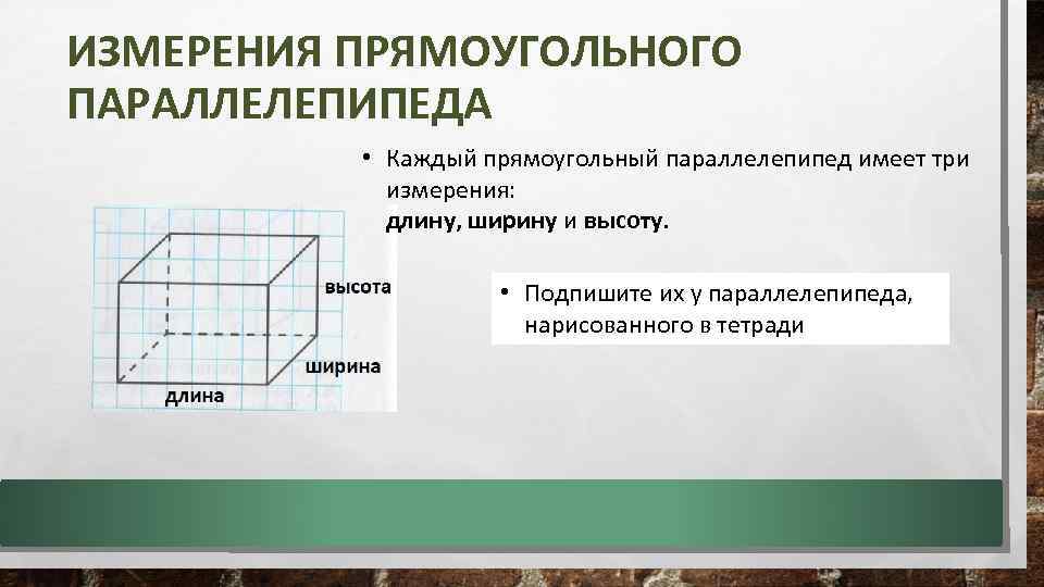 ИЗМЕРЕНИЯ ПРЯМОУГОЛЬНОГО ПАРАЛЛЕЛЕПИПЕДА • Каждый прямоугольный параллелепипед имеет три измерения: длину, ширину и высоту.