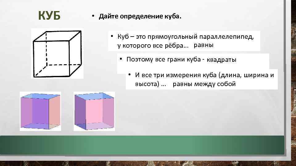 КУБ • Дайте определение куба. • Куб – это прямоугольный параллелепипед, у которого все