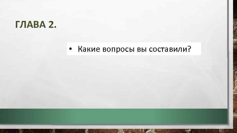 ГЛАВА 2. • Какие вопросы вы составили? 