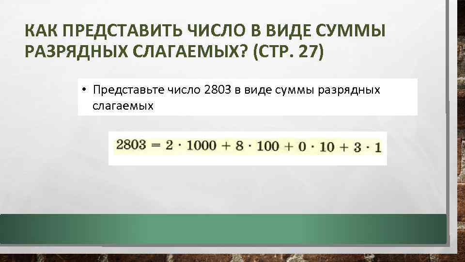 КАК ПРЕДСТАВИТЬ ЧИСЛО В ВИДЕ СУММЫ РАЗРЯДНЫХ СЛАГАЕМЫХ? (СТР. 27) • Представьте число 2803